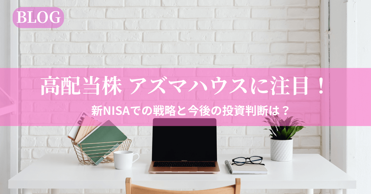 高配当株アズマハウス（3293）と新NISAでの投資戦略を解説したブログのアイキャッチ画像